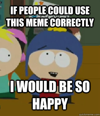 If people could use this meme correctly I WOULD BE SO HAPPY  Craig - I would be so happy