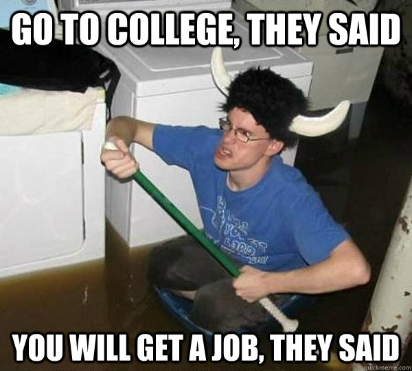 Go to college, they said You will get a job, they said - Go to college, they said You will get a job, they said  They said