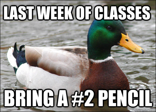 LAST WEEK OF CLASSES BRING A #2 PENCIL  Actual Advice Mallard