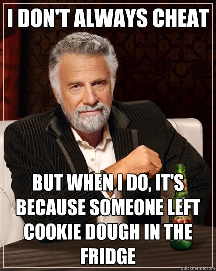 I don't always cheat But when i do, it's because someone left cookie dough in the fridge  The Most Interesting Man In The World