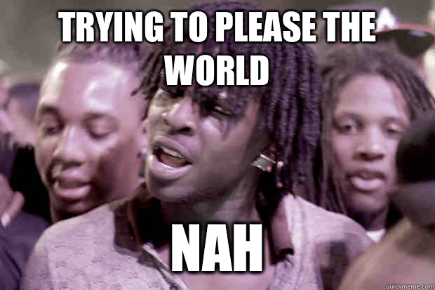 Trying to please the world Nah  Chief Keef