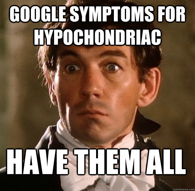 Google symptoms for hypochondriac have them all  