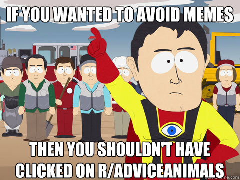If you wanted to avoid memes then you shouldn't have clicked on r/Adviceanimals  Captain Hindsight