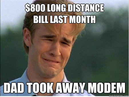 $800 long distance 
bill last month dad took away modem  1990s Problems
