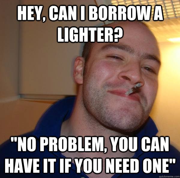 Hey, can I borrow a lighter? 
