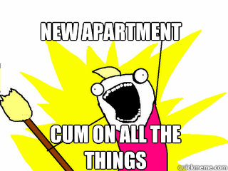 New Apartment  Cum on ALL the things  All The Things