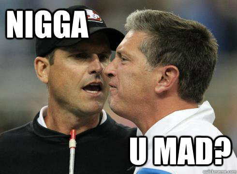 Nigga U mad?  Harbaugh U Mad