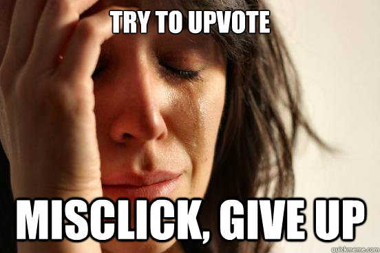 Try to upvote Misclick, give up  First World Problems