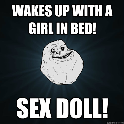 wakes up with a girl in bed! Sex Doll! - wakes up with a girl in bed! Sex Doll!  Forever Alone