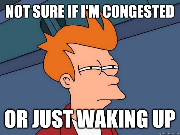 not sure if I'm congested or just waking up  Futurama Fry
