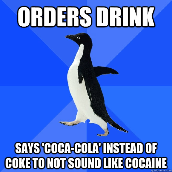 orders drink says 'coca-cola' instead of coke to not sound like cocaine  Socially Awkward Penguin