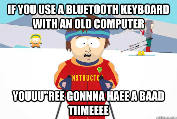 IF YOU USE A BLUETOOTH KEYBOARD WITH AN OLD COMPUTER YOUUU