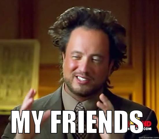  MY FRIENDS Ancient Aliens