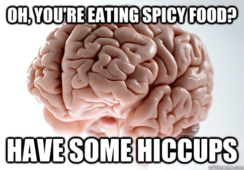 OH, YOU'RE EATING SPICY FOOD? HAVE SOME HICCUPS - OH, YOU'RE EATING SPICY FOOD? HAVE SOME HICCUPS  Scumbag Brain