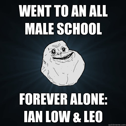 Went to an all male school forever alone: 
Ian Low & Leo  Forever Alone