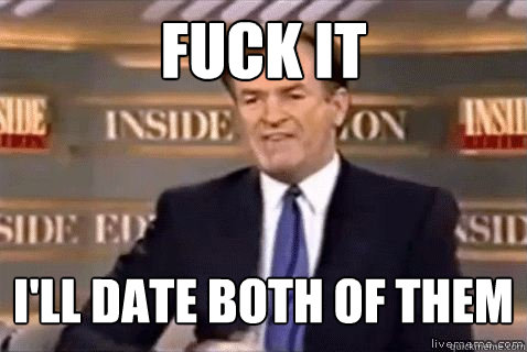 fuck it I'll date both of them  Bill Oreilly HD