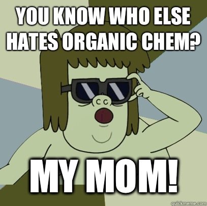 You know who else hates Organic Chem? MY MOM!  Muscle Man My Mom