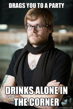Drags you to a party drinks alone in the corner  Hipster Barista