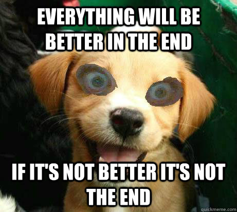 everything will be better in the end if it's not better it's not the end  Pervy Meme
