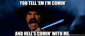 You tell 'em I'm comin' and Hell's comin' with me. - You tell 'em I'm comin' and Hell's comin' with me.  Tombstone