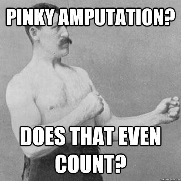 Pinky Amputation? Does that even count? - Pinky Amputation? Does that even count?  Misc