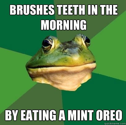 Brushes teeth in the morning by eating a mint oreo  Foul Bachelor Frog