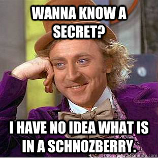 Wanna know a secret? I have no idea what is in a schnozberry.  Creepy Wonka