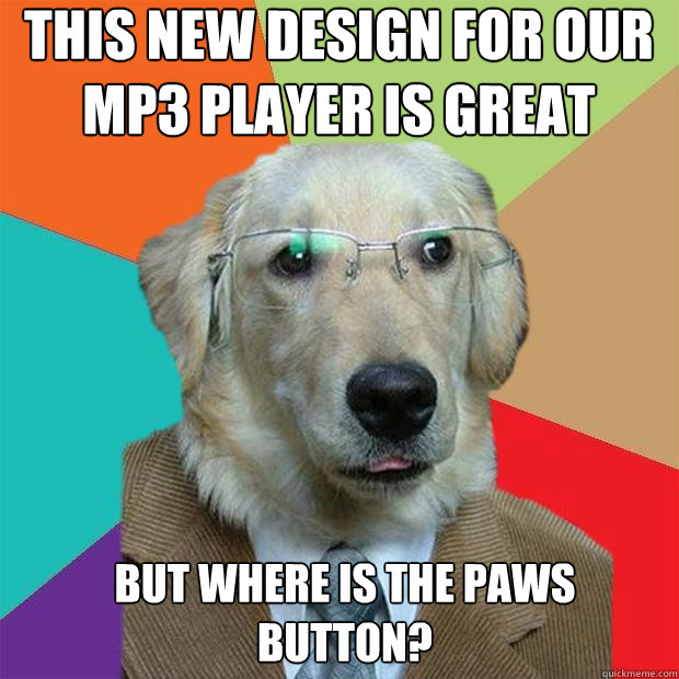 This new design for our mp3 player is great but where is the paws button? - This new design for our mp3 player is great but where is the paws button?  Business Dog