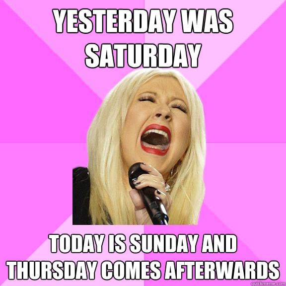 Yesterday was saturday today is sunday and thursday comes afterwards - Yesterday was saturday today is sunday and thursday comes afterwards  Wrong Lyrics Christina