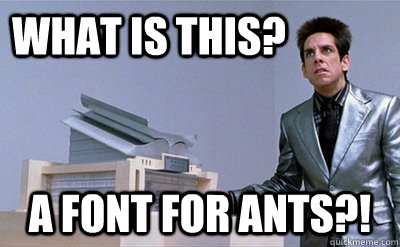 What is this? A font for ants?! - What is this? A font for ants?!  Zoolander