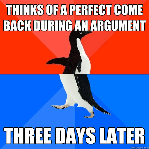 Thinks of a perfect come back during an argument three days later  Socially Awesome Awkward Penguin
