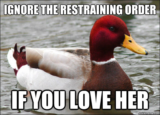 Ignore the restraining order
 if you love her  Malicious Advice Mallard