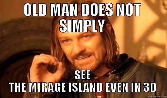 OLD MAN DOES NOT SIMPLY SEE THE MIRAGE ISLAND EVEN IN 3D Boromir