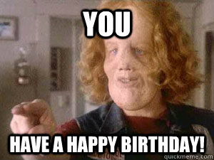 YOU  Have A Happy Birthday!  