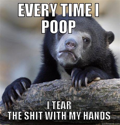 EVERY TIME I POOP I TEAR THE SHIT WITH MY HANDS Confession Bear