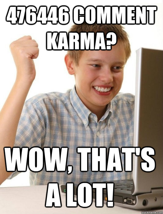 476446 Comment Karma? Wow, that's A LOt!  First Day on the Internet Kid
