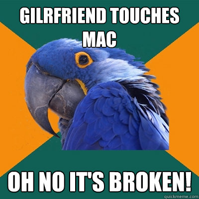Gilrfriend touches MAC Oh no it's broken!   Paranoid Parrot