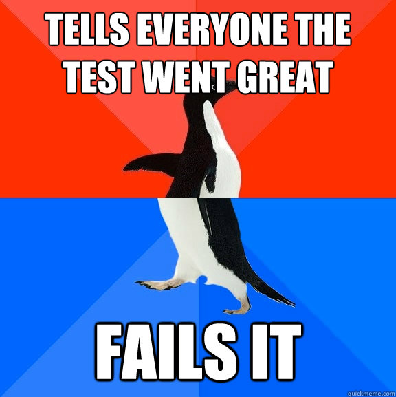 tells everyone the test went great  fails it  Socially Awesome Awkward Penguin