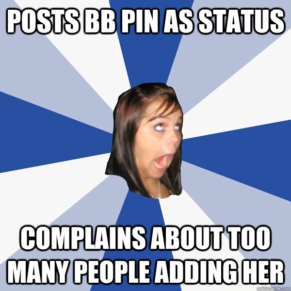 Posts BB pin as status Complains about too many people Adding her  Annoying Facebook Girl
