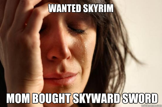 wanted Skyrim  mom bought skyward sword  First World Problems