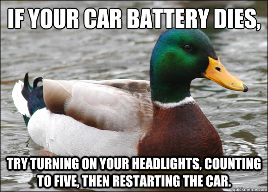 If your car battery dies, Try turning on your headlights, counting to five, then restarting the car.  Actual Advice Mallard