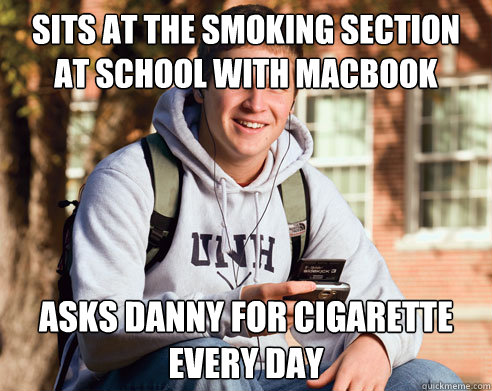 sits at the smoking section at school with macbook asks danny for cigarette every day  College Freshman