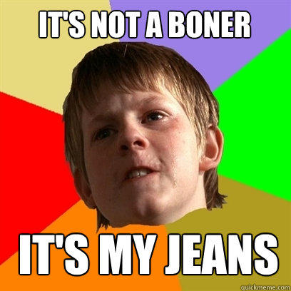 It's not a boner It's my jeans - It's not a boner It's my jeans  Angry School Boy