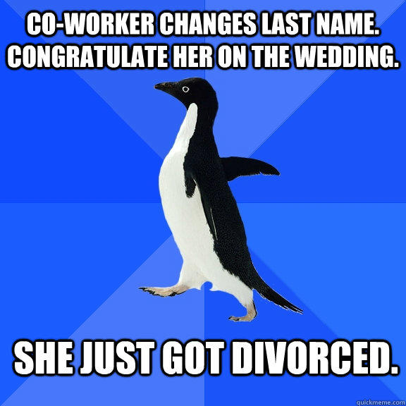 Co-worker changes last name. Congratulate her on the wedding. She just got divorced. - Co-worker changes last name. Congratulate her on the wedding. She just got divorced.  Socially Awkward Penguin