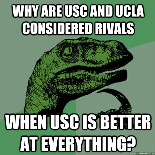 why are usc and ucla considered rivals when usc is better at everything?  Philosoraptor