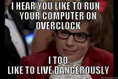 I HEAR YOU LIKE TO RUN    YOUR COMPUTER ON OVERCLOCK I TOO LIKE TO LIVE DANGEROUSLY Dangerously - Austin Powers