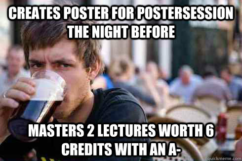 creates poster for Postersession the night before masters 2 Lectures worth 6 credits with an a-  Lazy College Senior