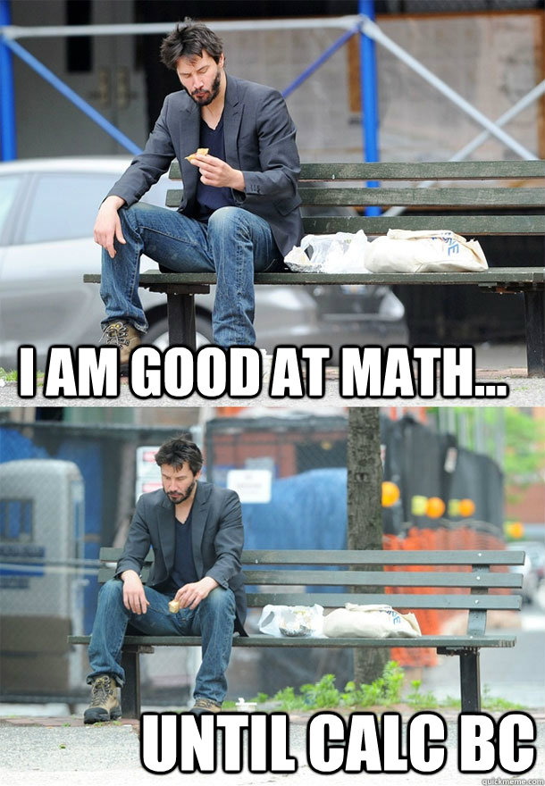 I am good at math... until Calc bc  Sad Keanu