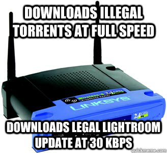 Downloads illegal torrents at full speed downloads legal Lightroom update at 30 kbps  Scumbag Internet