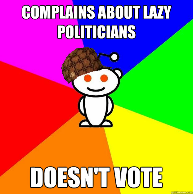 complains about lazy politicians doesn't vote  Scumbag Redditor